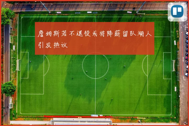 詹姆斯若不退役或将降薪留队湖人引发热议