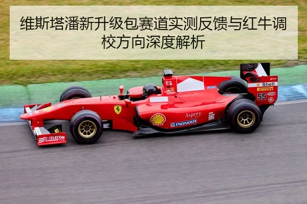 维斯塔潘新升级包赛道实测反馈与红牛调校方向深度解析