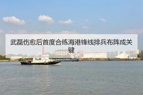 武磊伤愈后首度合练海港锋线排兵布阵成关键